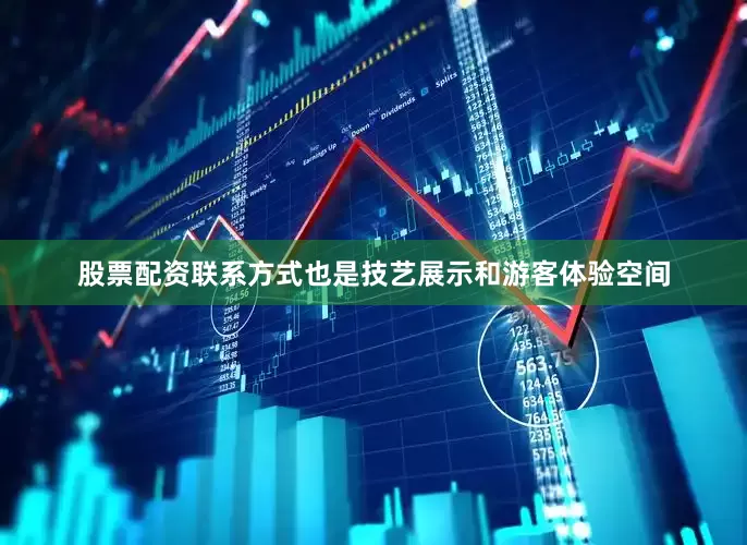 股票配资联系方式也是技艺展示和游客体验空间