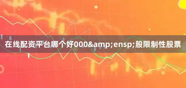 在线配资平台哪个好000&ensp;股限制性股票