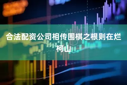 合法配资公司相传围棋之根则在烂柯山
