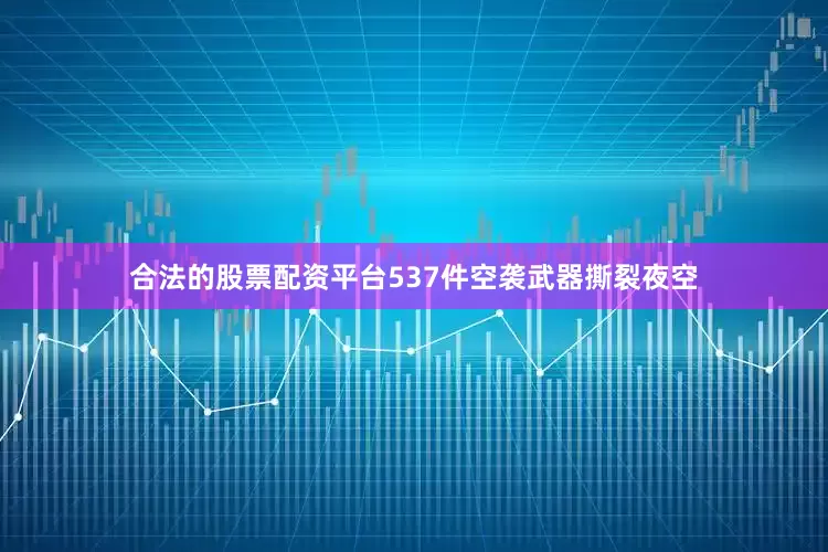 合法的股票配资平台537件空袭武器撕裂夜空