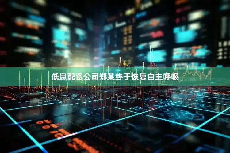 低息配资公司郑某终于恢复自主呼吸