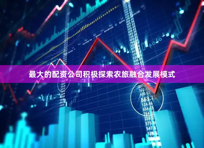 最大的配资公司积极探索农旅融合发展模式
