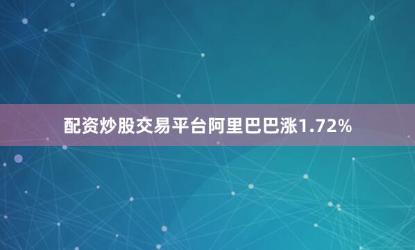配资炒股交易平台阿里巴巴涨1.72%