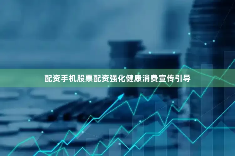 配资手机股票配资强化健康消费宣传引导