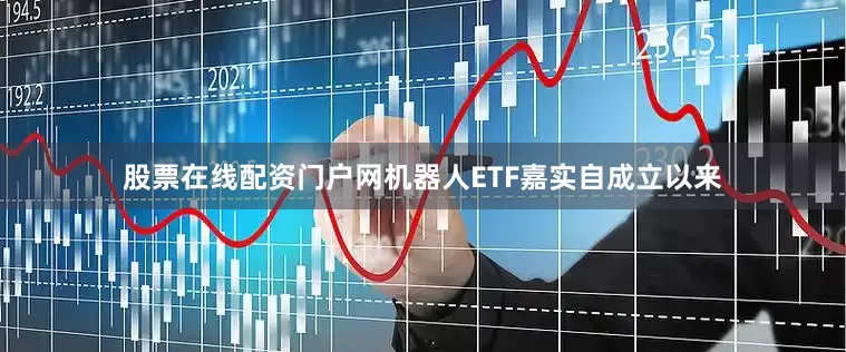 股票在线配资门户网机器人ETF嘉实自成立以来