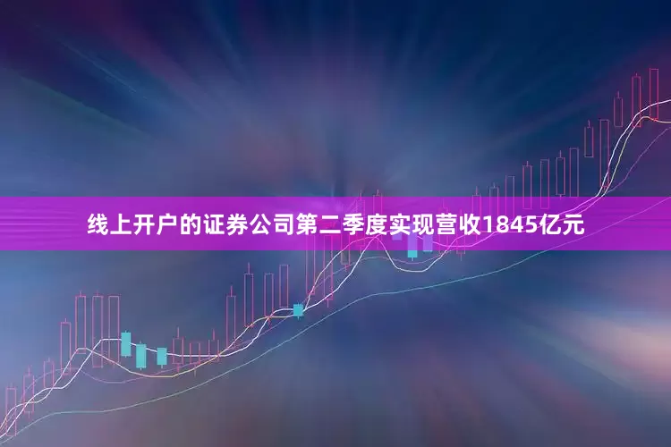 线上开户的证券公司第二季度实现营收1845亿元