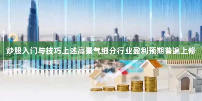炒股入门与技巧上述高景气细分行业盈利预期普遍上修