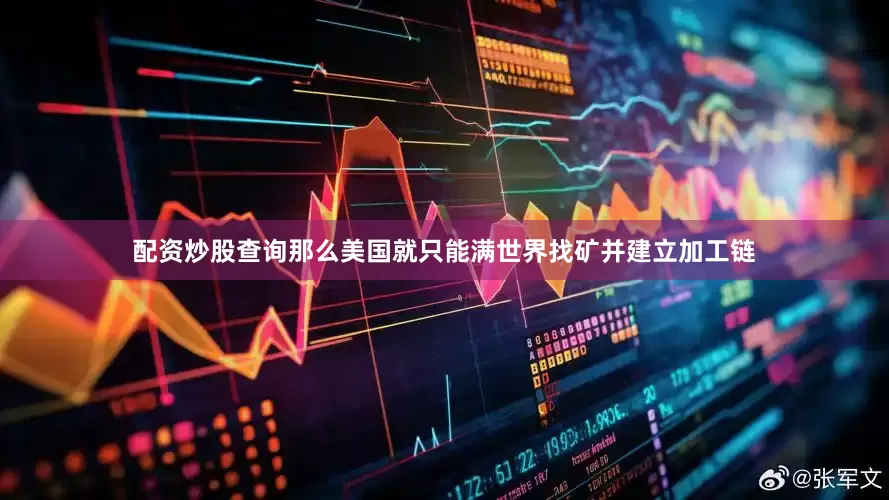 配资炒股查询那么美国就只能满世界找矿并建立加工链