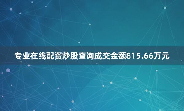 专业在线配资炒股查询成交金额815.66万元