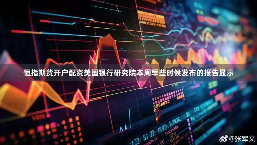 恒指期货开户配资　　美国银行研究院本周早些时候发布的报告显示