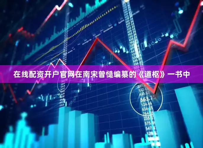 在线配资开户官网在南宋曾慥编纂的《道枢》一书中