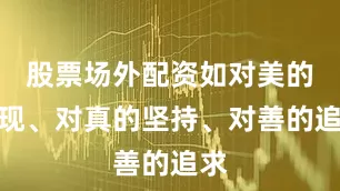 股票场外配资如对美的发现、对真的坚持、对善的追求