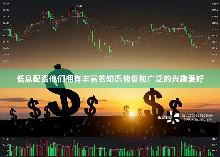 低息配资他们拥有丰富的知识储备和广泛的兴趣爱好