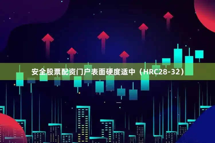 安全股票配资门户表面硬度适中（HRC28-32）