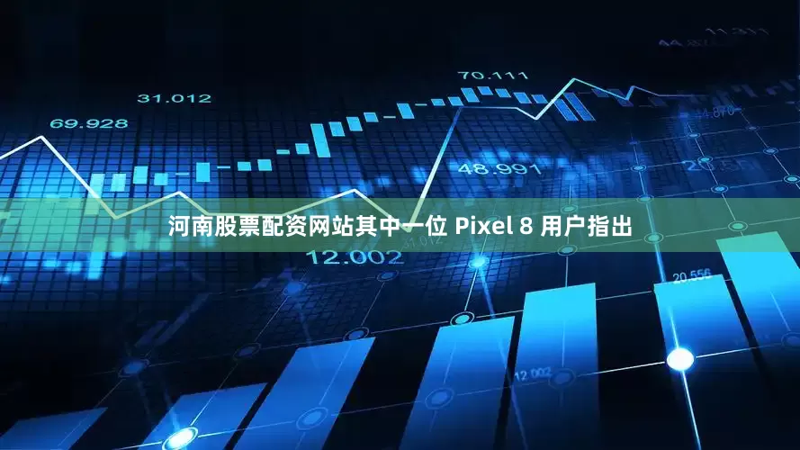 河南股票配资网站其中一位 Pixel 8 用户指出